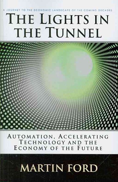 The Lights in the Tunnel: Automation, Accelerating Technology and the Economy of the Future cover