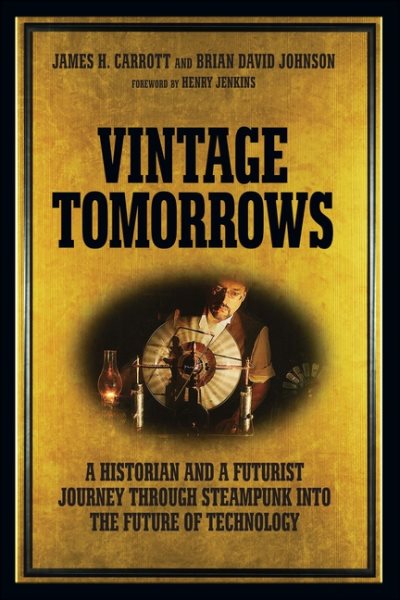 Vintage Tomorrows: A Historian And A Futurist Journey Through Steampunk Into The Future of Technology cover