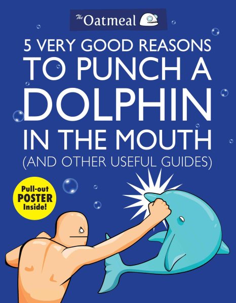 5 Very Good Reasons to Punch a Dolphin in the Mouth (And Other Useful Guides) (Volume 1) (The Oatmeal) cover