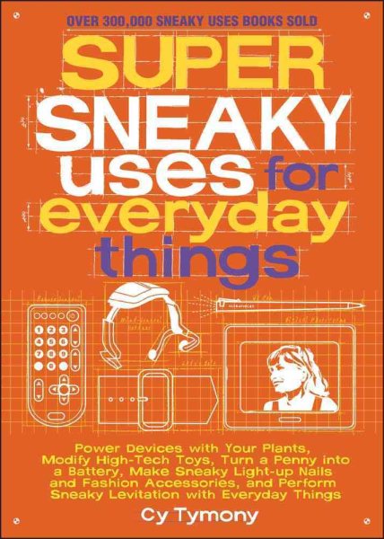 Super Sneaky Uses for Everyday Things: Power Devices with Your Plants, Modify High-Tech Toys, Turn a Penny into a Battery, and More (Volume 8) (Sneaky Books)
