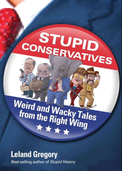 Stupid Conservatives: Weird and Wacky Tales from the Right Wing (Volume 12) (Stupid History)