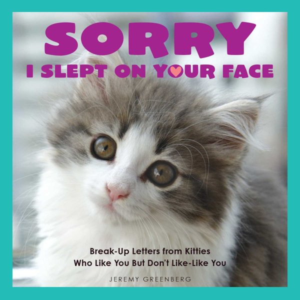 Sorry I Slept on Your Face: Breakup Letters from Kitties Who Like You but Don't Like-Like You cover