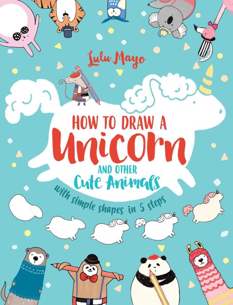 How to Draw a Unicorn and Other Cute Animals with Simple Shapes in 5 Steps (Drawing with Simple Shapes) (Volume 1) cover