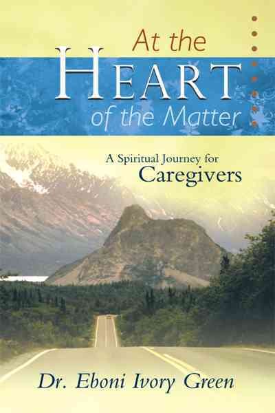 At the Heart of the Matter: A Spiritual Journey for Caregivers cover