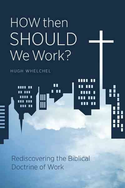 How then Should We Work?: Rediscovering the Biblical Doctrine of Work cover