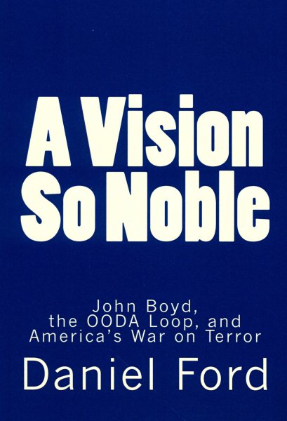 A Vision So Noble: John Boyd, the OODA Loop, and America's War on Terror cover