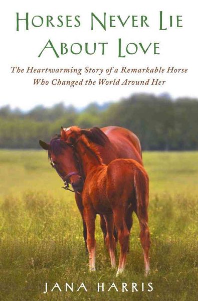 Horses Never Lie about Love: The Heartwarming Story of a Remarkable Horse Who Changed the World Around Her cover
