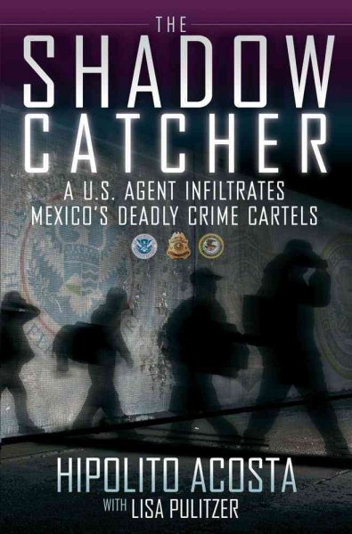 The Shadow Catcher: A U.S. Agent Infiltrates Mexico's Deadly Crime Cartels cover