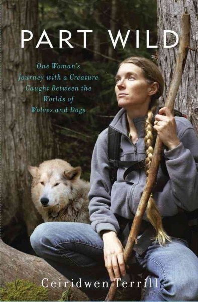 Part Wild: One Woman's Journey with a Creature Caught Between the Worlds of Wolves and Dogs cover