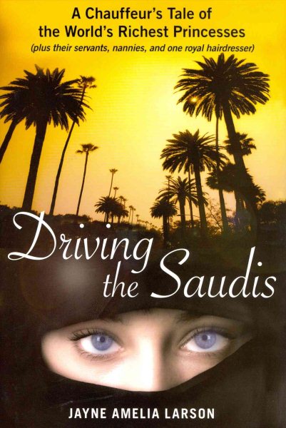 Driving the Saudis: A Chauffeur's Tale of the World's Richest Princesses (plus their servants, nannies, and one royal hairdresser) cover