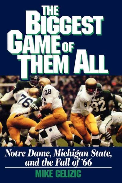 BIGGEST GAME OF THEM ALL: NOTRE DAME, MICHIGAN STA: Notre Dame, Michigan State, and the Fall of '66