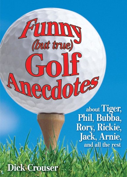 Funny (but true) Golf Anecdotes: about Tiger, Phil, Bubba, Rory, Rickie, Jack, Arnie, and all the rest. cover