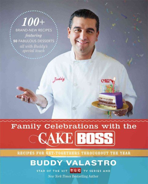 Family Celebrations with the Cake Boss: Recipes for Get-Togethers Throughout the Year cover