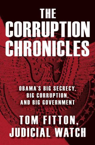 The Corruption Chronicles: Obama's Big Secrecy, Big Corruption, and Big Government cover