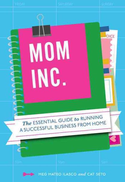 Mom, Inc.: The Essential Guide to Running a Successful Business Close to Home cover