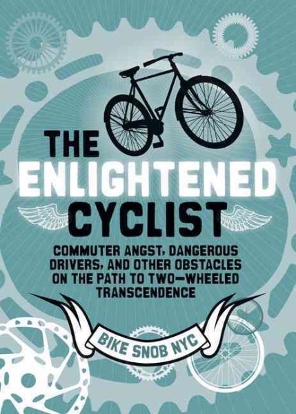 The Enlightened Cyclist: Commuter Angst, Dangerous Drivers, and Other Obstacles on the Path to Two-Wheeled Trancendence cover