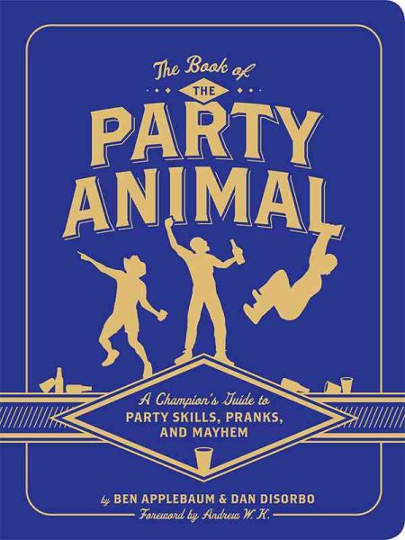The Book of the Party Animal: A Champion's Guide to Party Skills, Pranks, and Mayhem cover