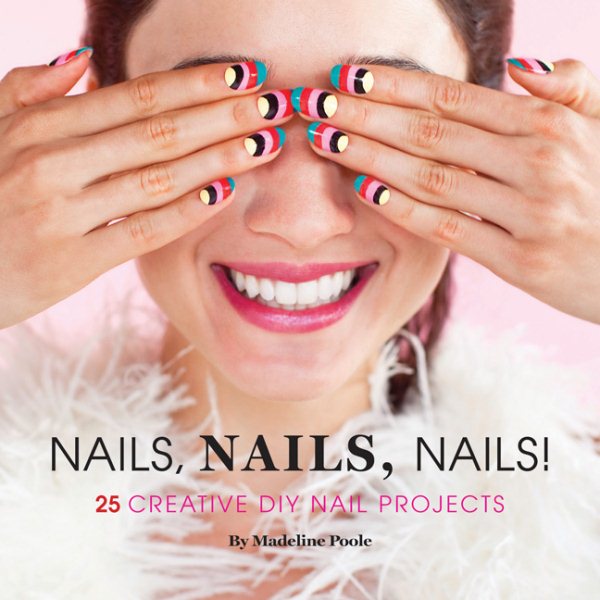 Nails, Nails, Nails!: 25 Creative DIY Nail Art Projects cover