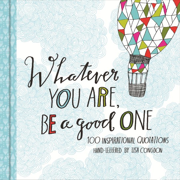 Whatever You Are Be a Good One: 100 Inspirational Quotations Hand-Lettered by Lisa Congdon (Motivational Books, Books of Quotations, Milestone Gift Books) (Lisa Congdon x Chronicle Books) cover