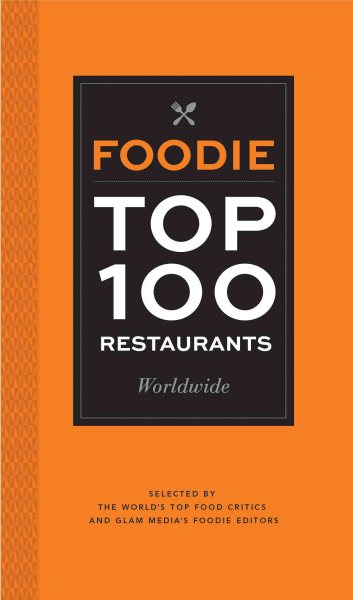 Foodie Top 100 Restaurants Worldwide: Selected by the World's Top Food Critics and Glam Media's Foodie Editors cover