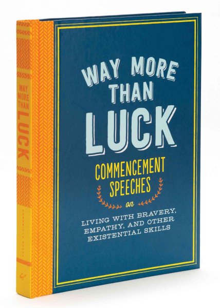 Way More than Luck: Commencement Speeches on Living with Bravery, Empathy, and Other Existential Skills