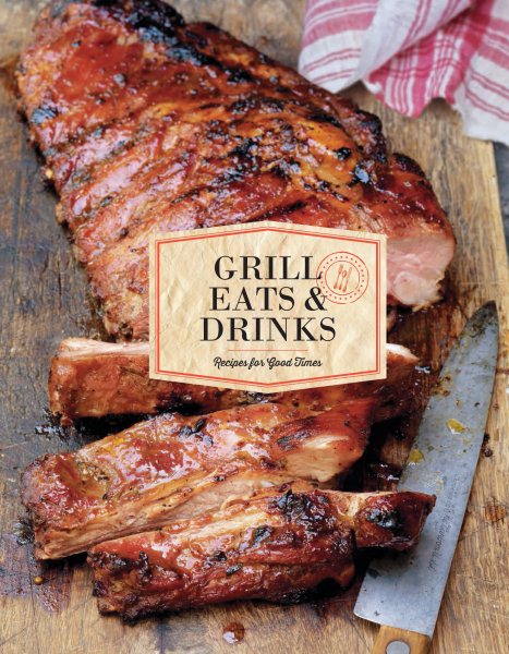 Grill Eats & Drinks: Recipes for Good Times cover