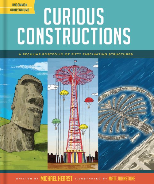 Curious Constructions: A Peculiar Portfolio of Fifty Fascinating Structures (Construction Books for Kids, Picture Books about Building, Creativity Books) (Uncommon Compendiums) cover