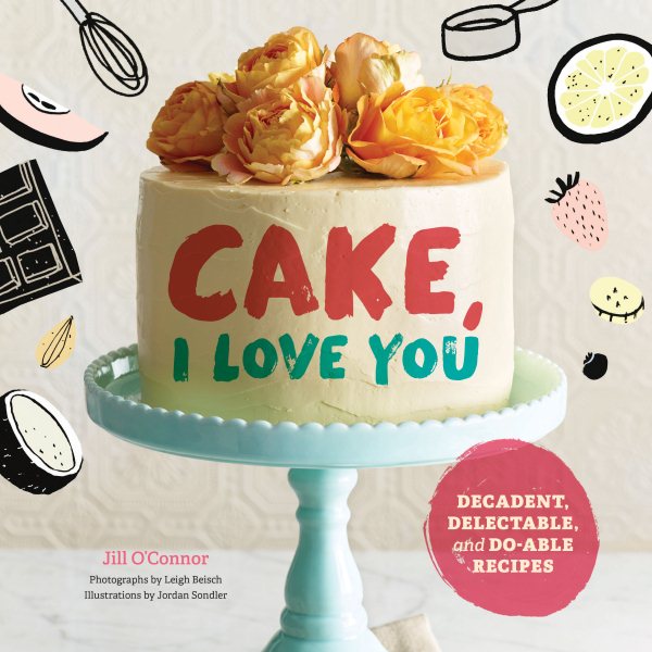 Cake, I Love You: Decadent, Delectable, and Do-able Recipes (Cake Cookbook, Dessert Cookbook, Easy Sweets Recipes) cover