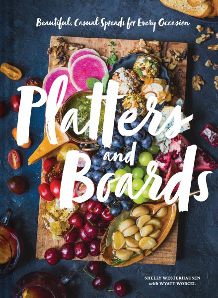 Platters and Boards: Beautiful, Casual Spreads for Every Occasion cover