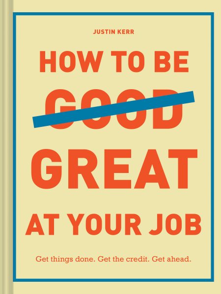 How to Be Great at Your Job: Get things done. Get the credit. Get ahead. (Graduation Gift, Corporate Survival Guide, Career Handbook) cover