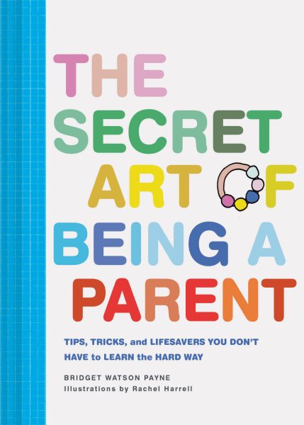 The Secret Art of Being a Parent: Tips, tricks, and lifesavers you don't have to learn the hard way (Parenting Guide, Childrearing Advice Handbook for Parents, Baby Shower Gift)