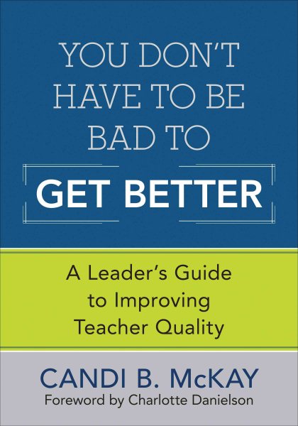 You Don′t Have to Be Bad to Get Better: A Leader′s Guide to Improving Teacher Quality cover