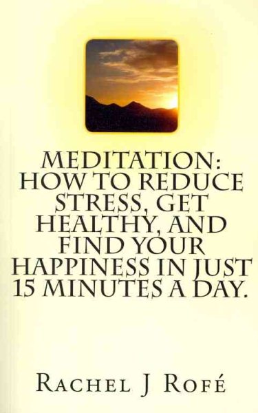 Meditation: How to Reduce Stress, Get Healthy, and Find Your Happiness in Just 15 Minutes a Day. cover