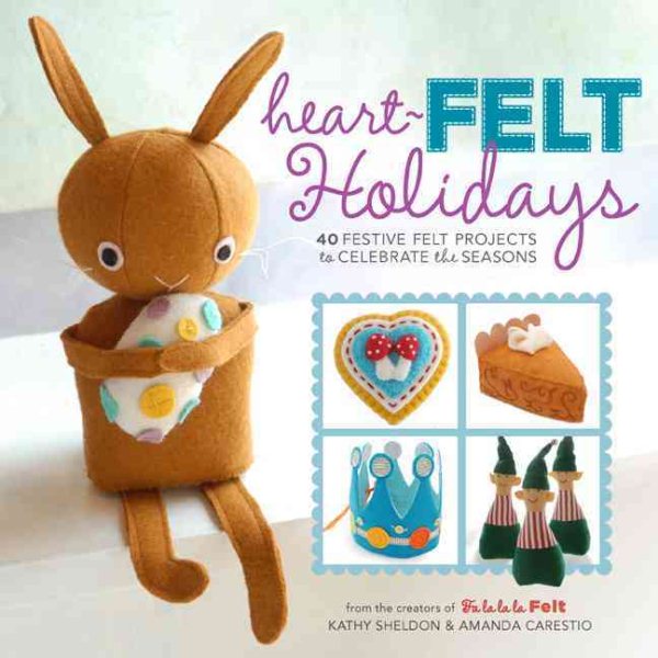 Heart-Felt Holidays: 40 Festive Felt Projects to Celebrate the Seasons cover