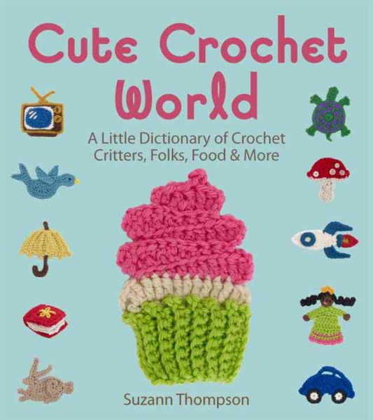 Cute Crochet World: A Little Dictionary of Crochet Critters, Folks, Food & More cover