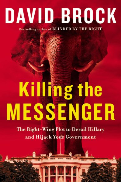 Killing the Messenger: The Right-Wing Plot to Derail Hillary and Hijack Your Government cover