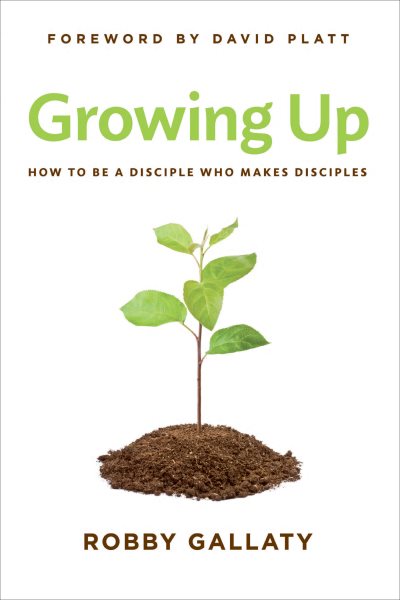 Growing Up: How to Be a Disciple Who Makes Disciples cover