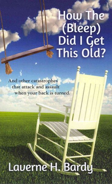 How The (Bleep) Did I Get This Old?: And other catastrophes that attack and assault when your back is turned. cover