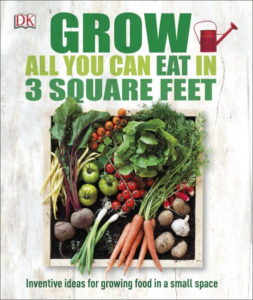 Grow All You Can Eat in 3 Square Feet: Inventive Ideas for Growing Food in a Small Space cover