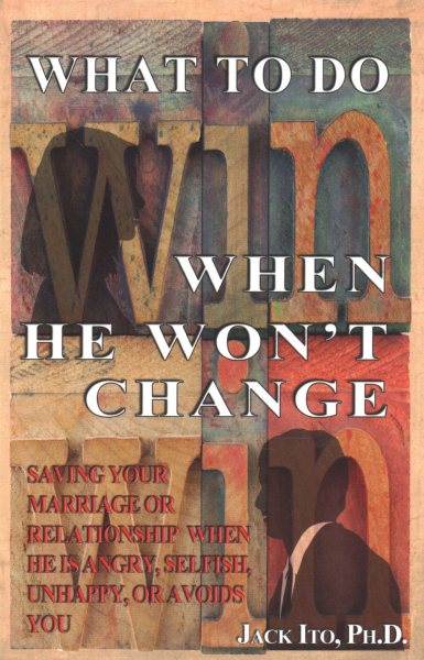 What to Do When He Won't Change: Saving Your Marriage When He is Angry, Selfish, Unhappy, or Avoids You cover