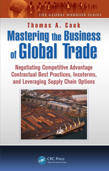 Mastering the Business of Global Trade: Negotiating Competitive Advantage Contractual Best Practices, Incoterms, and Leveraging Supply Chain Options (The Global Warrior Series) cover