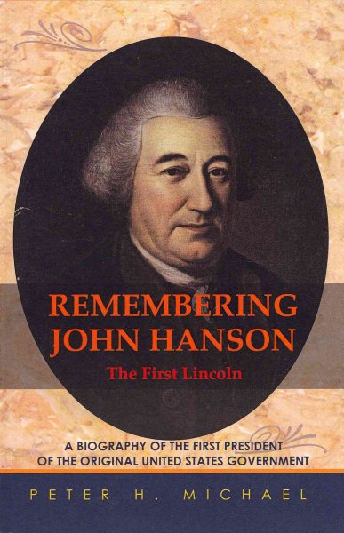 Remembering John Hanson: A biography of the first president of the original United States government