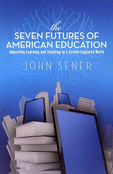 The Seven Futures of American Education: Improving Learning & Teaching in a Screen-Captured World cover