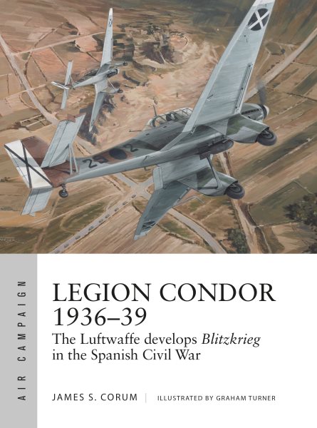 Legion Condor 1936–39: The Luftwaffe develops Blitzkrieg in the Spanish Civil War (Air Campaign) cover