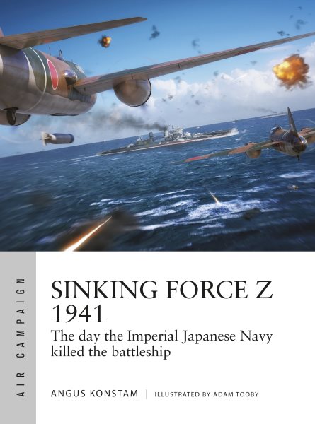 Sinking Force Z 1941: The day the Imperial Japanese Navy killed the battleship (Air Campaign) cover