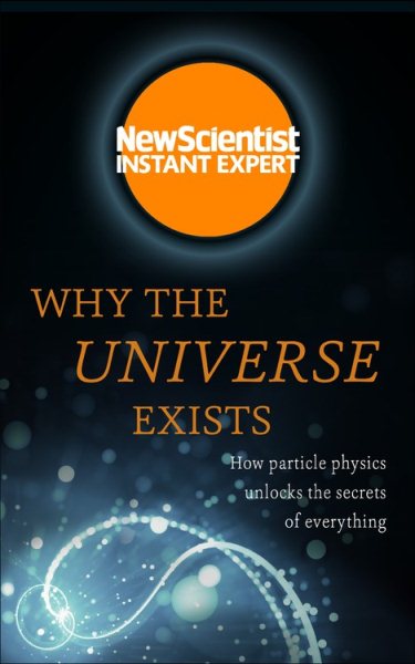 Why the Universe Exists: How particle physics unlocks the secrets of everything (Instant Expert)