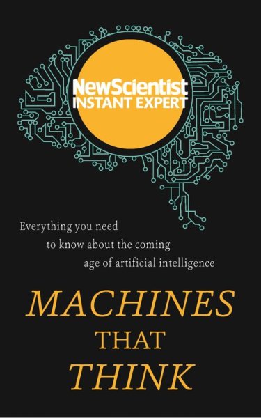 Machines that Think: Everything you need to know about the coming age of artificial intelligence (Instant Expert) cover