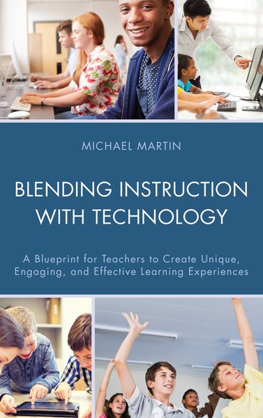 Blending Instruction with Technology: A Blueprint for Teachers to Create Unique, Engaging, and Effective Learning Experiences cover