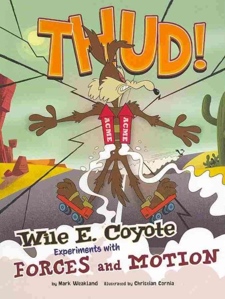 Thud!: Wile E. Coyote Experiments with Forces and Motion (Wile E. Coyote, Physical Science Genius)
