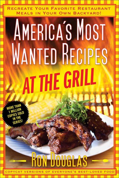America's Most Wanted Recipes At the Grill: Recreate Your Favorite Restaurant Meals in Your Own Backyard! (America's Most Wanted Recipes Series) cover
